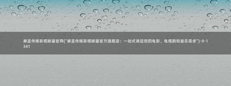 麻豆自制传媒 官网：麻豆传媒影视映画官网(\
