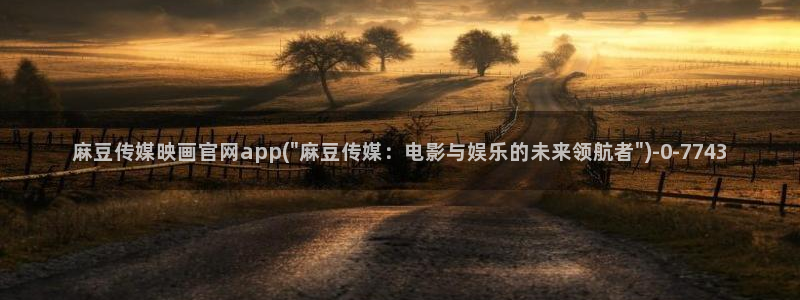 麻豆传媒官网testflight：麻豆传媒映画官网app(\