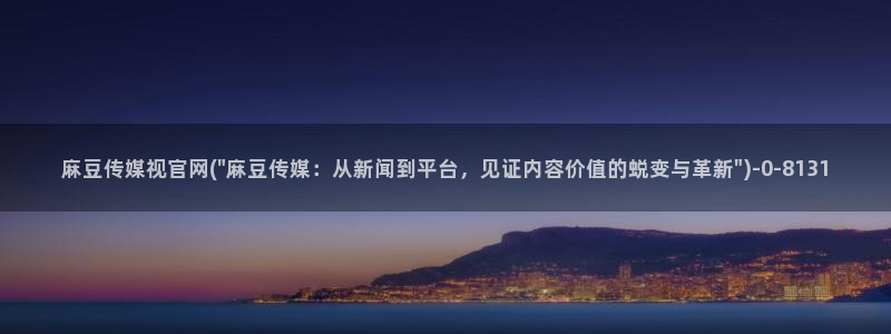麻豆腐传媒官网：麻豆传媒视官网(\