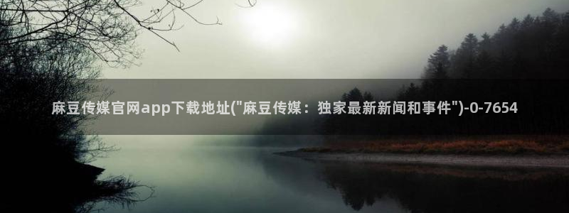 麻豆传媒官网app下载：麻豆传媒官网app下载地址(\