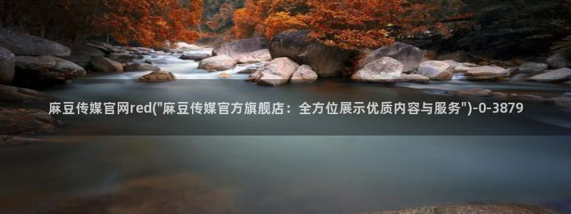 麻豆新直播传媒官网：麻豆传媒官网red(\