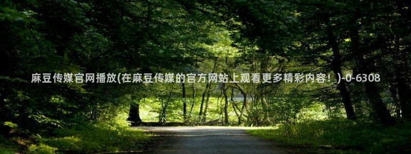 麻豆经济传媒官网：麻豆传媒官网播放(在麻豆传媒的官方网站上观看更多精彩内容！)