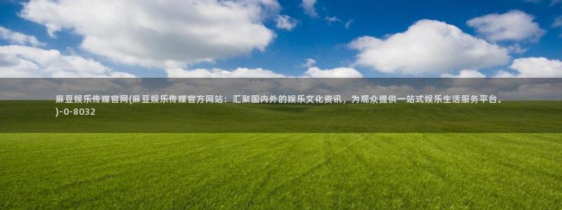 麻豆传媒官网app导航：麻豆娱乐传媒官网(麻豆娱乐传媒官方网站：汇聚国内外的娱乐文化资讯，为观众提供一站式娱乐生活服务平台。)