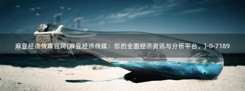 绿茶视频麻豆传媒官网：麻豆经济传媒官网(麻豆经济传媒：您的全面经济资讯与分析平台。)