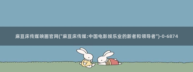 麻豆传媒公司官网：麻豆床传媒映画官网(\