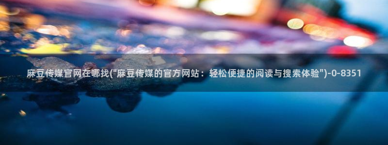 麻豆啊传媒官网免费
